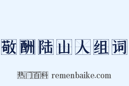 敬酬陆山人组词是什么意思的图片